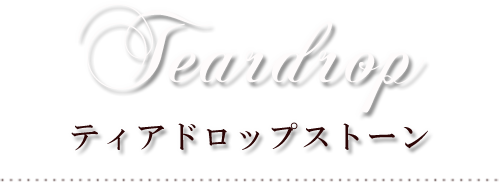 Teardrop
                                                ティアドロップストーン